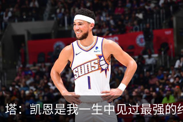 塔：凯恩是我一生中见过最强的终结者；哈弗茨至今仍被低估